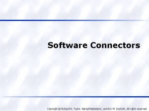 Software Connectors Copyright Richard N Taylor Nenad Medvidovic