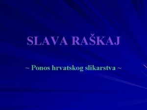 SLAVA RAKAJ Ponos hrvatskog slikarstva DJETINJSTVO Slava Rakaj