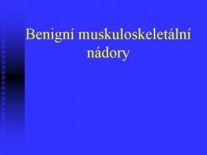 Benign muskuloskeletln ndory Klasifikace benignch ndor n n