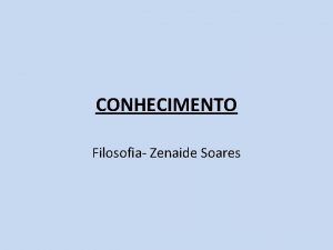 CONHECIMENTO Filosofia Zenaide Soares Definio de conhecimento o