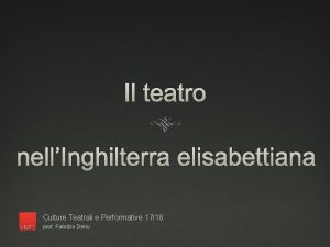 Il teatro nellInghilterra elisabettiana Culture Teatrali e Performative