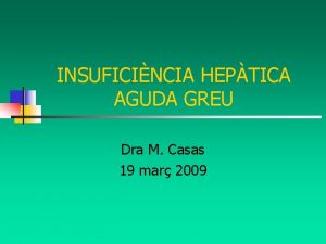 INSUFICINCIA HEPTICA AGUDA GREU Dra M Casas 19