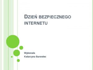 DZIE BEZPIECZNEGO INTERNETU Wykonaa Katarzyna Surowiec DZIE BEZPIECZNEGO