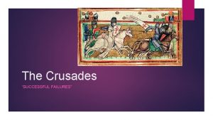 The Crusades SUCCESSFUL FAILURES The Crusades From 1096