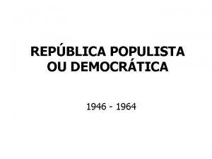 REPBLICA POPULISTA OU DEMOCRTICA 1946 1964 GOVERNO DUTRA