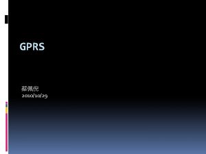 GPRS 20101029 Outline Introduction GSM system architecture GPRS