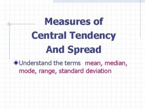 Measures of Central Tendency And Spread Understand the