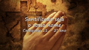 Santificado seja o vosso nome Catequese 11 2