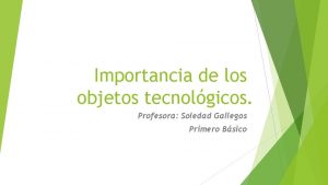 Importancia de los objetos tecnolgicos Profesora Soledad Gallegos