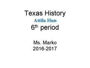 Texas History Attila Hun th 6 period Ms