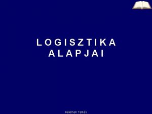 LOGISZTIKA ALAPJAI Kelemen Tams LOGISZTIKA Kelemen Tams 2