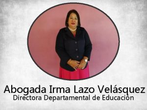 Abogada Irma Lazo Velsquez Directora Departamental de Educacin