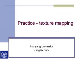 Practice texture mapping Hanyang University Jungsik Park GLAUX