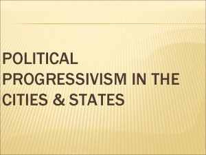 POLITICAL PROGRESSIVISM IN THE CITIES STATES Most cities