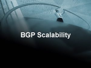 BGP Scalability Introduction Will discuss various bugs we