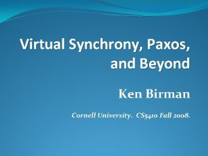 Virtual Synchrony Paxos and Beyond Ken Birman Cornell