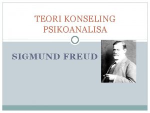 TEORI KONSELING PSIKOANALISA SIGMUND FREUD SEJARAH Dikembangkan oleh