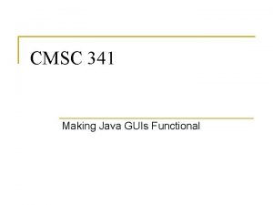 CMSC 341 Making Java GUIs Functional More on
