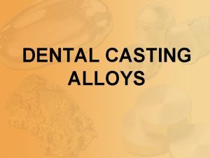 DENTAL CASTING ALLOYS INTRODUCTION In dentistry metals represent