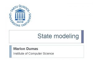 State modeling Marlon Dumas Institute of Computer Science