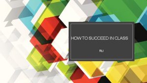 HOW TO SUCCEED IN CLASS RLI How to