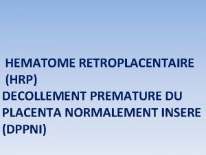 HEMATOME RETROPLACENTAIRE HRP DECOLLEMENT PREMATURE DU PLACENTA NORMALEMENT