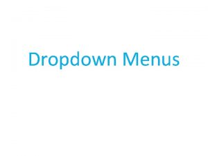 Dropdown Menus Dropdown Menus We will create a