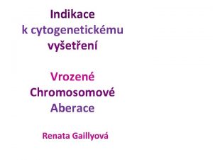 Indikace k cytogenetickmu vyeten Vrozen Chromosomov Aberace Renata