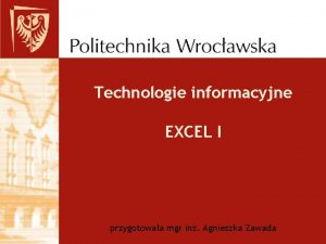 Technologie informacyjne EXCEL I przygotowaa mgr in Agnieszka