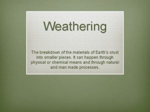 Weathering The breakdown of the materials of Earths