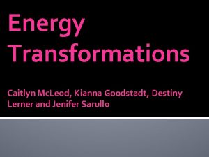 Energy Transformations Caitlyn Mc Leod Kianna Goodstadt Destiny