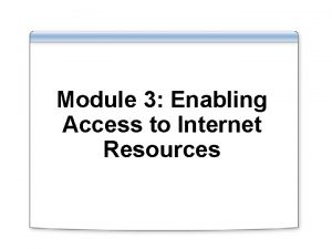 Module 3 Enabling Access to Internet Resources Overview