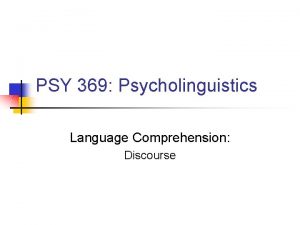 PSY 369 Psycholinguistics Language Comprehension Discourse Discourse Psycholinguistics