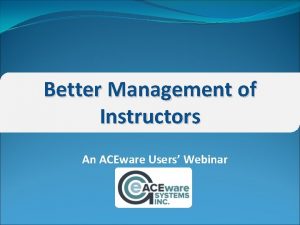 Better Management of Instructors An ACEware Users Webinar