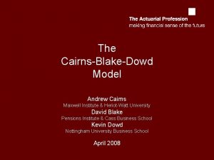 The CairnsBlakeDowd Model Andrew Cairns Maxwell Institute HeriotWatt