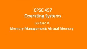 CPSC 457 Operating Systems Lecture 8 Memory Management
