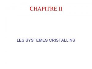 CHAPITRE II LES SYSTEMES CRISTALLINS 1 ELEMENTS DE