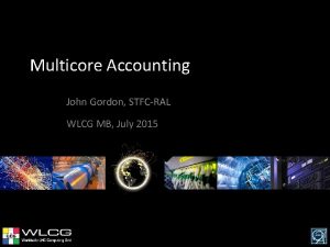 Multicore Accounting John Gordon STFCRAL WLCG MB July