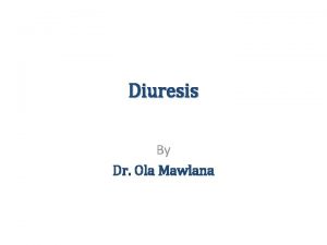 Diuresis By Dr Ola Mawlana Objectives To measure