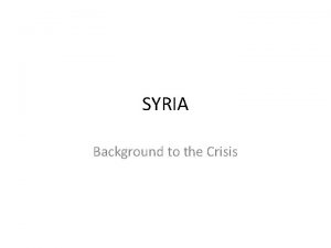 SYRIA Background to the Crisis Where is Syria