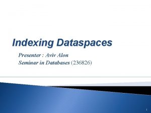 Indexing Dataspaces Presenter Aviv Alon Seminar in Databases