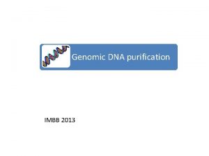 Genomic DNA purification IMBB 2013 Why purify DNA