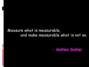 Measure what is measurable and make measurable what