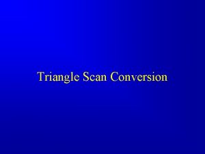 Triangle Scan Conversion Rasterization Rasterization scan conversion Determine