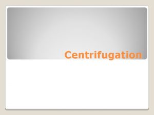 Centrifugation Two distinct major phases are formed in