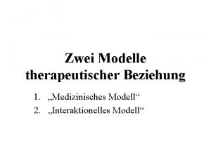 Zwei Modelle therapeutischer Beziehung 1 Medizinisches Modell 2