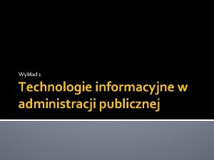 Wykad 1 Technologie informacyjne w administracji publicznej Podstawowe