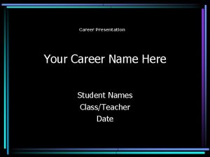 Career Presentation Your Career Name Here Student Names