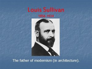 Louis Sullivan 1856 1924 The father of modernism