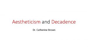 Aestheticism and Decadence Dr Catherine Brown Topics covered